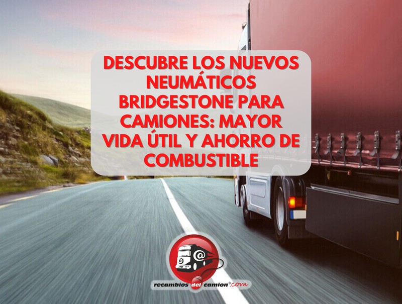 Descubre los nuevos neumáticos Bridgestone para camiones: mayor vida útil y ahorro de combustible